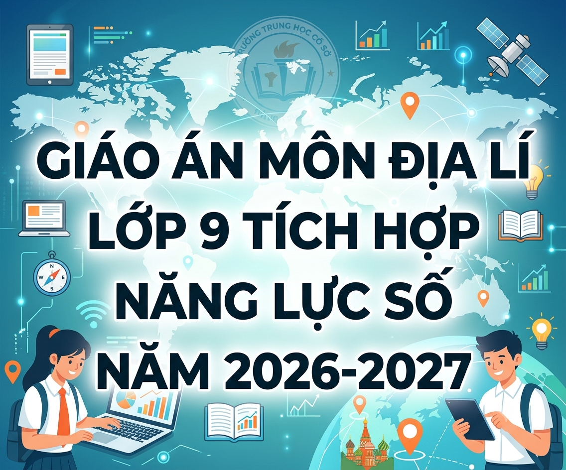 GIÁO ÁN MÔN ĐỊA LÍ LỚP 9 TÍCH HỢP NĂNG LỰC SỐ NĂM 2026-2027